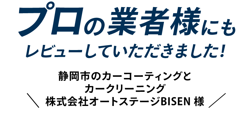 プロの業者様にもレビューしていただきました! \ 静岡市のカーコーティングとカークリーニング 株式会社オートステージBISEN 様 /