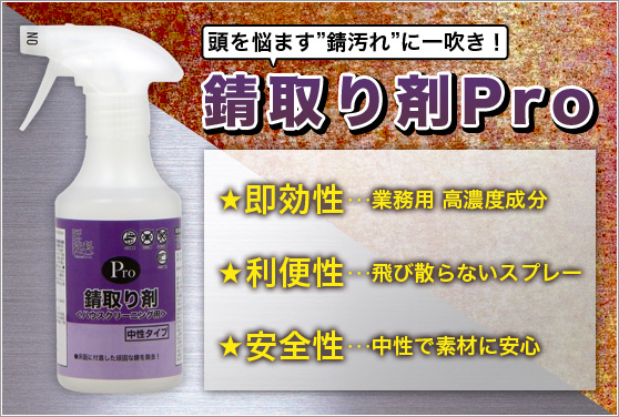 錆とり剤Pro ●即効力に優れ、作業性UP。●強力洗浄力で頑固な錆の除去。●中性タイプで素材にも安心。
