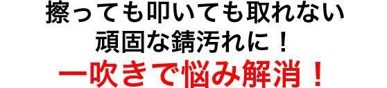擦っても叩いても取れない頑固な錆汚れに!一吹きで悩み解消!